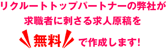 リクルートトップパートナーの弊社が求職者に刺さる求人広告を無料で作成します